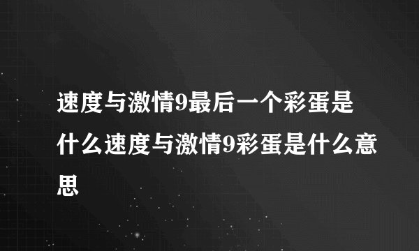 速度与激情9最后一个彩蛋是什么速度与激情9彩蛋是什么意思