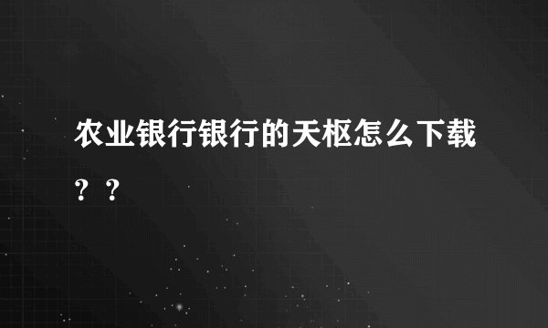 农业银行银行的天枢怎么下载？？