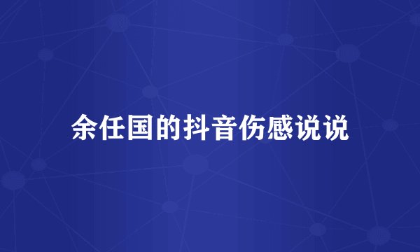 余任国的抖音伤感说说