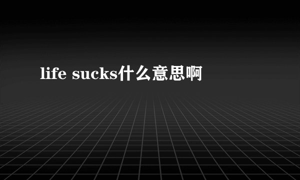 life sucks什么意思啊