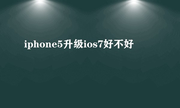 iphone5升级ios7好不好