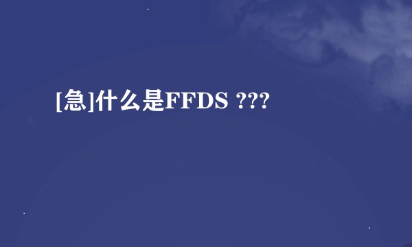 [急]什么是FFDS ???