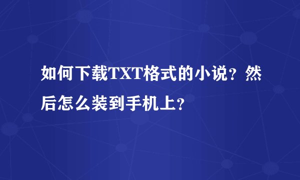 如何下载TXT格式的小说？然后怎么装到手机上？