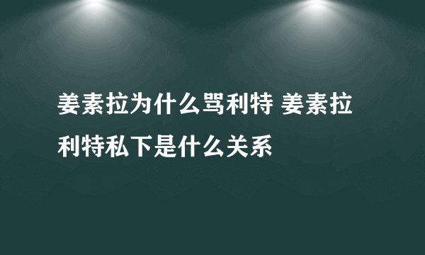 姜素拉为什么骂利特 姜素拉利特私下是什么关系