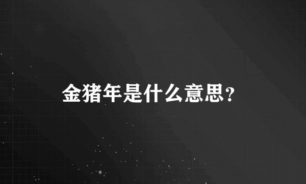 金猪年是什么意思？