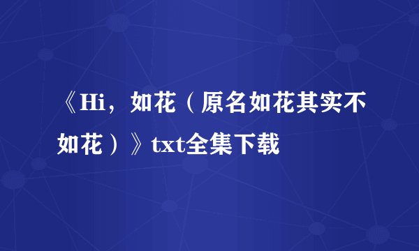 《Hi，如花（原名如花其实不如花）》txt全集下载