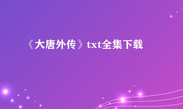 《大唐外传》txt全集下载