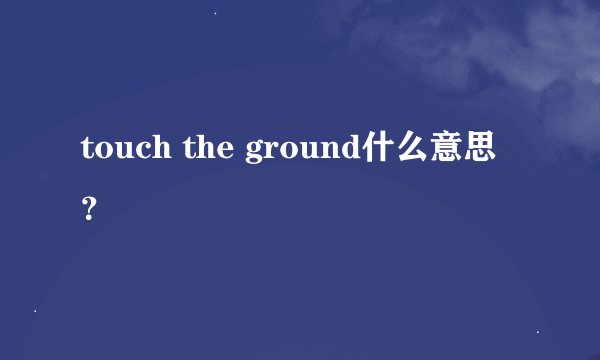 touch the ground什么意思？