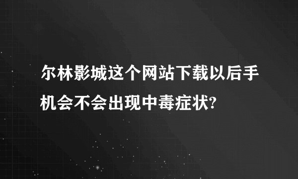 尔林影城这个网站下载以后手机会不会出现中毒症状?
