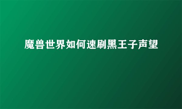 魔兽世界如何速刷黑王子声望
