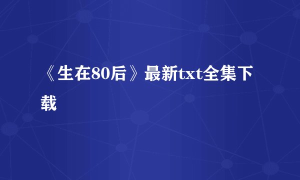 《生在80后》最新txt全集下载