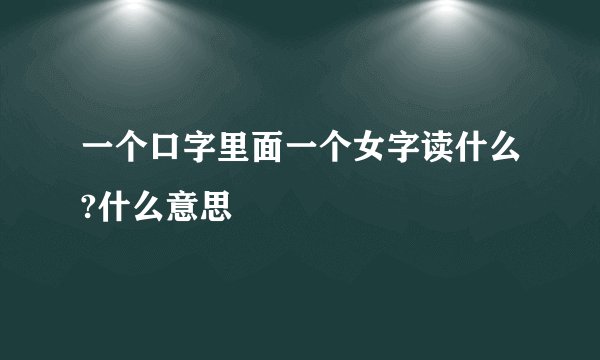 一个口字里面一个女字读什么?什么意思