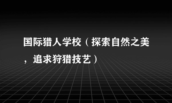 国际猎人学校（探索自然之美，追求狩猎技艺）