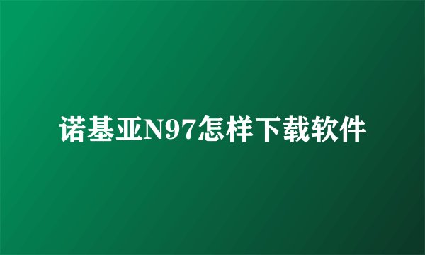 诺基亚N97怎样下载软件