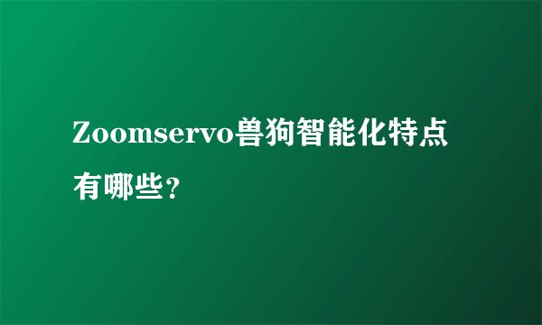 Zoomservo兽狗智能化特点有哪些？