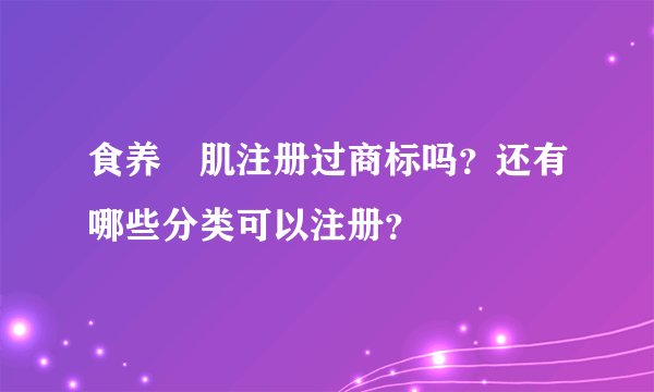 食养媄肌注册过商标吗？还有哪些分类可以注册？