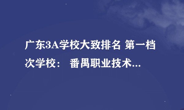 广东3A学校大致排名 第一档次学校： 番禺职业技术学院、广东工业大学3A、广东轻工职业技