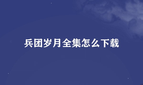 兵团岁月全集怎么下载