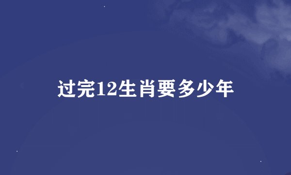 过完12生肖要多少年