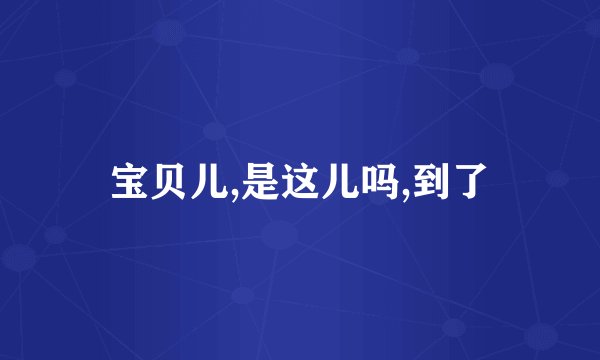宝贝儿,是这儿吗,到了