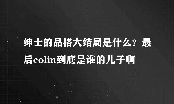绅士的品格大结局是什么？最后colin到底是谁的儿子啊