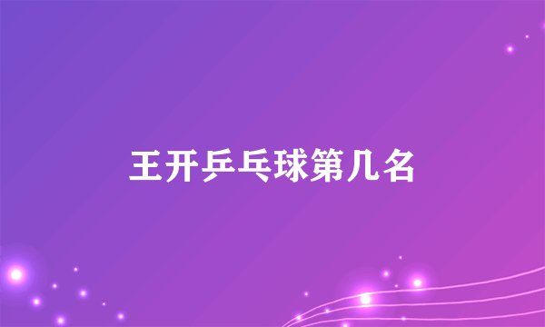 王开乒乓球第几名