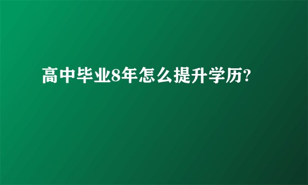 高中毕业8年怎么提升学历?