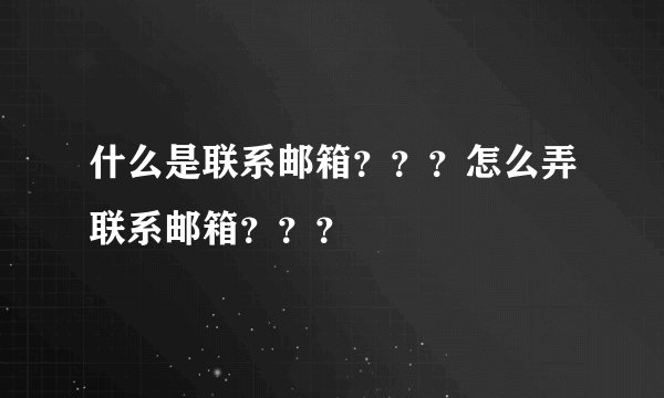 什么是联系邮箱？？？怎么弄联系邮箱？？？