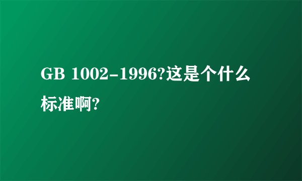 GB 1002-1996?这是个什么标准啊?
