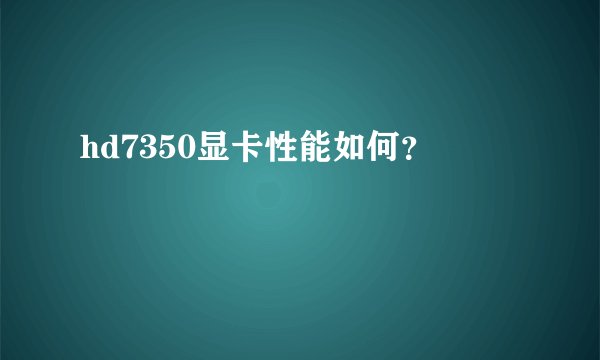 hd7350显卡性能如何？