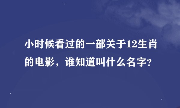 小时候看过的一部关于12生肖的电影，谁知道叫什么名字？