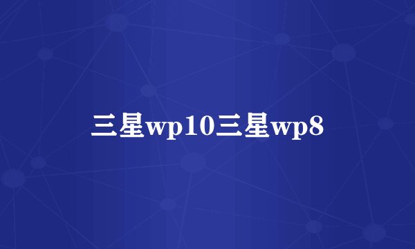 三星wp10三星wp8