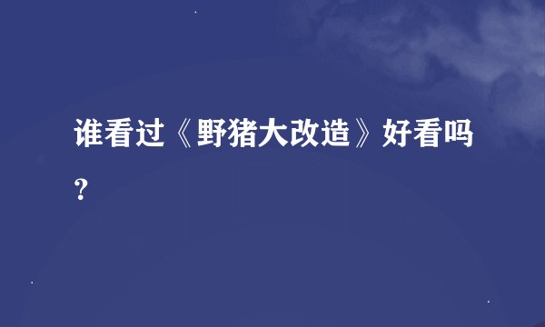 谁看过《野猪大改造》好看吗？