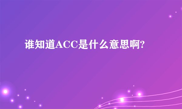 谁知道ACC是什么意思啊?