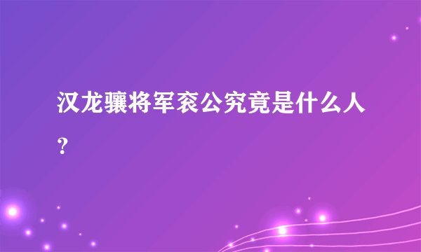 汉龙骧将军衮公究竟是什么人？