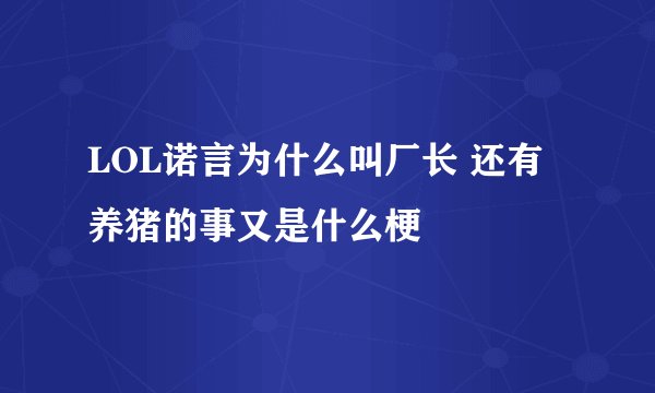 LOL诺言为什么叫厂长 还有养猪的事又是什么梗