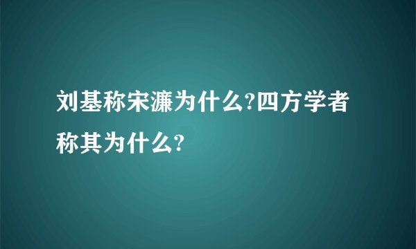 刘基称宋濂为什么?四方学者称其为什么?