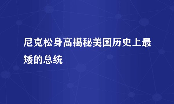尼克松身高揭秘美国历史上最矮的总统