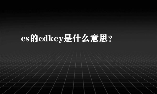 cs的cdkey是什么意思？