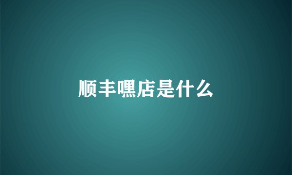 顺丰嘿店是什么
