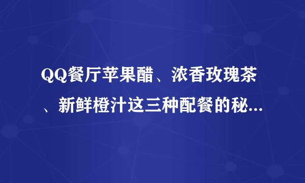 QQ餐厅苹果醋、浓香玫瑰茶、新鲜橙汁这三种配餐的秘方配什么卖的块