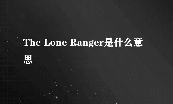 The Lone Ranger是什么意思