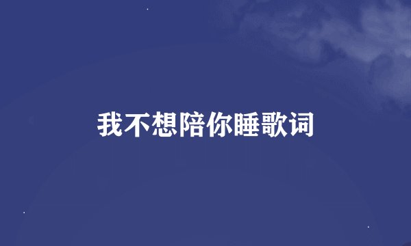 我不想陪你睡歌词
