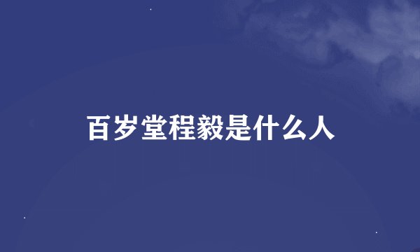 百岁堂程毅是什么人