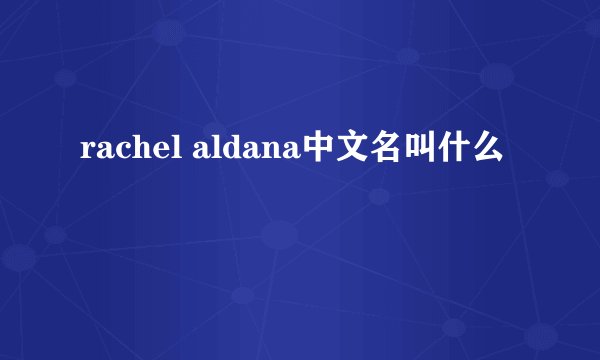 rachel aldana中文名叫什么