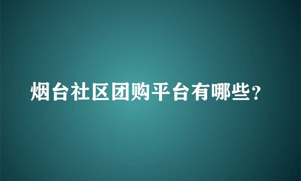烟台社区团购平台有哪些？
