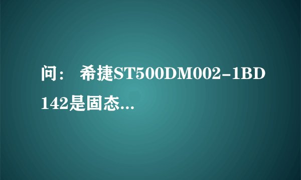 问： 希捷ST500DM002-1BD142是固态硬盘吗？