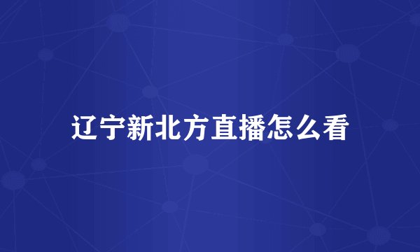辽宁新北方直播怎么看