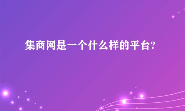 集商网是一个什么样的平台?
