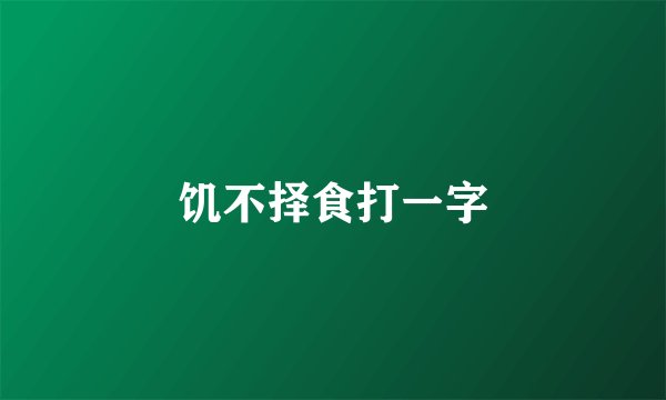饥不择食打一字